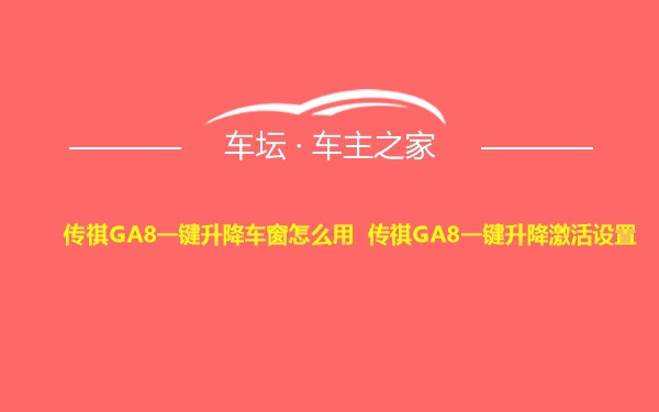 传祺GA8一键升降车窗怎么用 传祺GA8一键升降激活设置