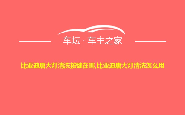 比亚迪唐大灯清洗按键在哪,比亚迪唐大灯清洗怎么用