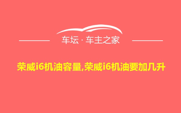 荣威i6机油容量,荣威i6机油要加几升