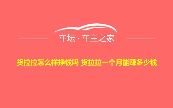 货拉拉怎么样挣钱吗 货拉拉一个月能赚多少钱