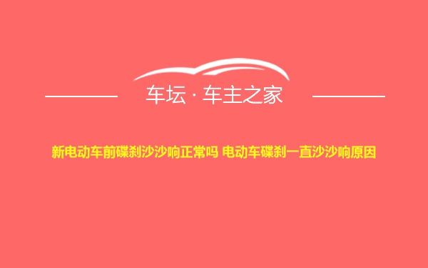 新电动车前碟刹沙沙响正常吗 电动车碟刹一直沙沙响原因