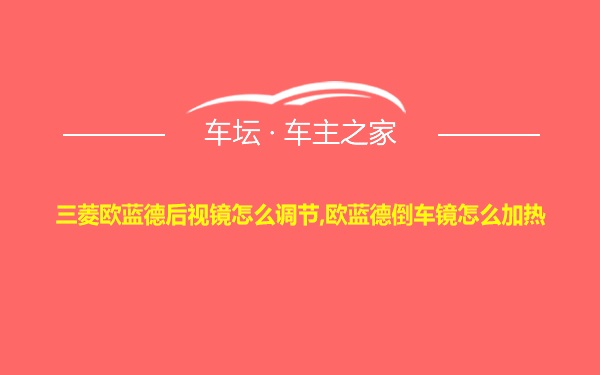 三菱欧蓝德后视镜怎么调节,欧蓝德倒车镜怎么加热