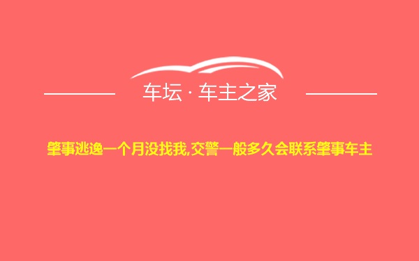 肇事逃逸一个月没找我,交警一般多久会联系肇事车主