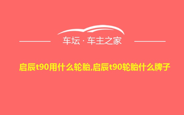 启辰t90用什么轮胎,启辰t90轮胎什么牌子