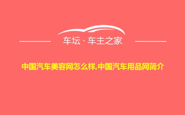 中国汽车美容网怎么样,中国汽车用品网简介