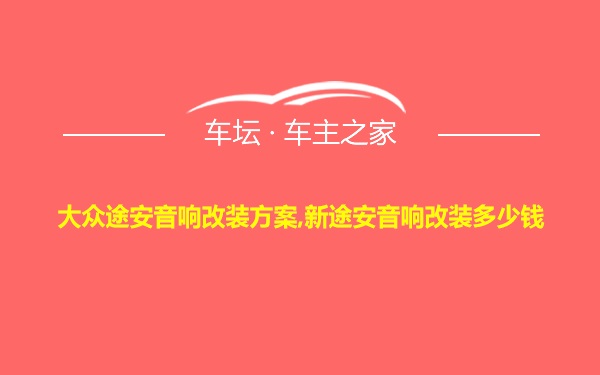 大众途安音响改装方案,新途安音响改装多少钱