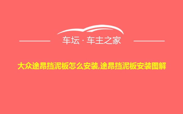 大众途昂挡泥板怎么安装,途昂挡泥板安装图解