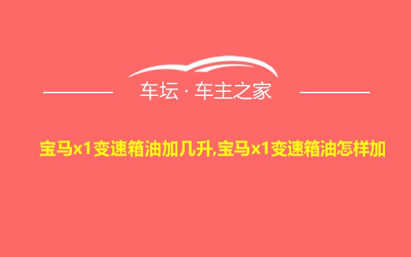 宝马x1变速箱油加几升,宝马x1变速箱油怎样加