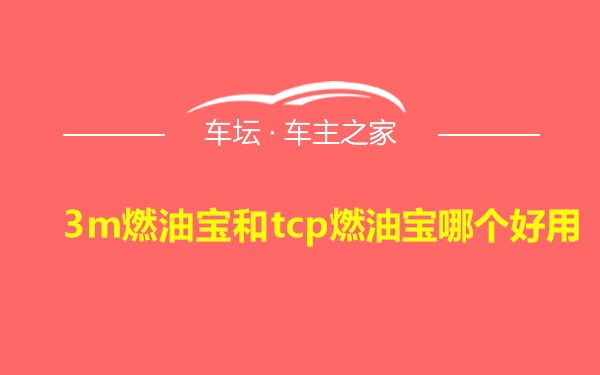 3m燃油宝和tcp燃油宝哪个好用