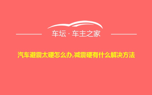 汽车避震太硬怎么办,减震硬有什么解决方法