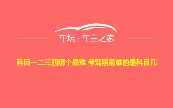 科目一二三四哪个最难 考驾照最难的是科目几