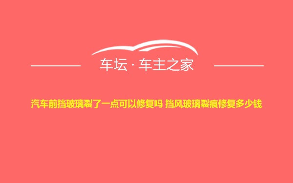 汽车前挡玻璃裂了一点可以修复吗 挡风玻璃裂痕修复多少钱