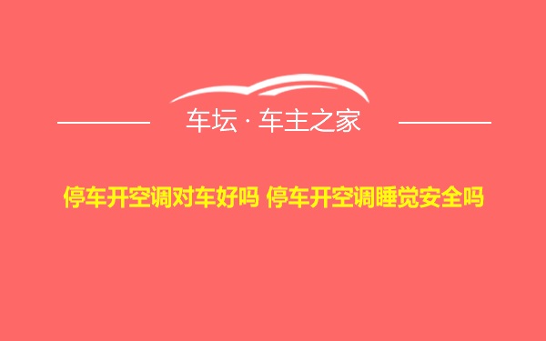 停车开空调对车好吗 停车开空调睡觉安全吗