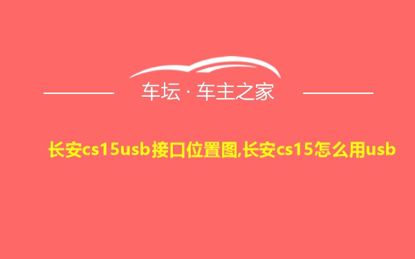 长安cs15usb接口位置图,长安cs15怎么用usb