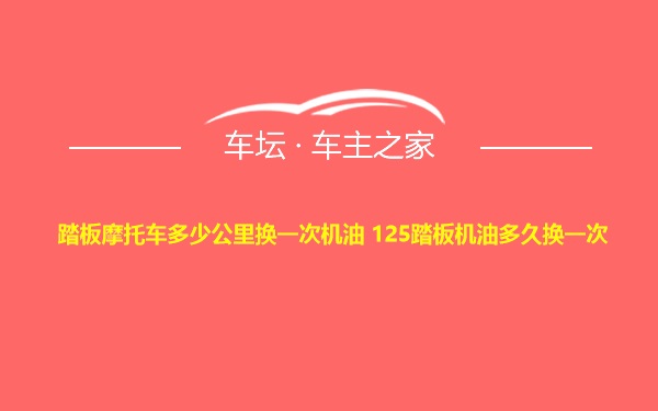 踏板摩托车多少公里换一次机油 125踏板机油多久换一次