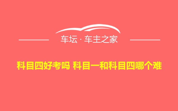 科目四好考吗 科目一和科目四哪个难