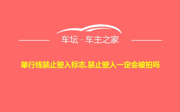 单行线禁止驶入标志,禁止驶入一定会被拍吗