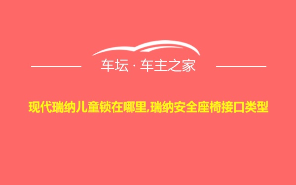 现代瑞纳儿童锁在哪里,瑞纳安全座椅接口类型