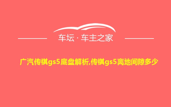 广汽传祺gs5底盘解析,传祺gs5离地间隙多少