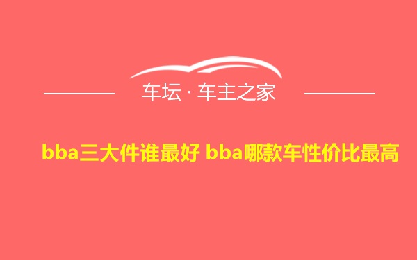 bba三大件谁最好 bba哪款车性价比最高