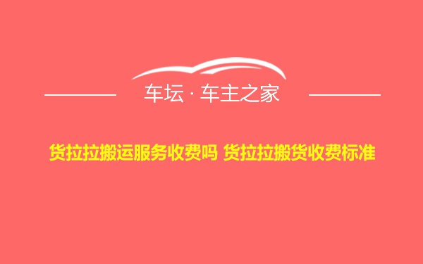 货拉拉搬运服务收费吗 货拉拉搬货收费标准