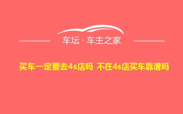 买车一定要去4s店吗 不在4s店买车靠谱吗