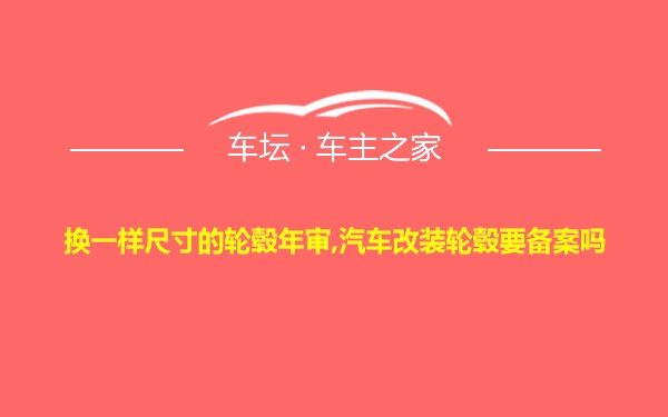 换一样尺寸的轮毂年审,汽车改装轮毂要备案吗