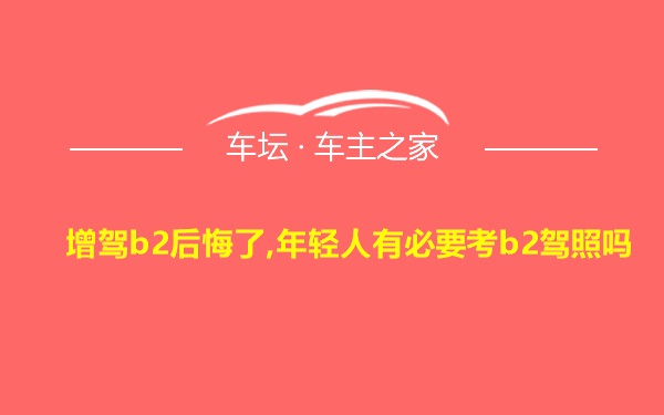 增驾b2后悔了,年轻人有必要考b2驾照吗