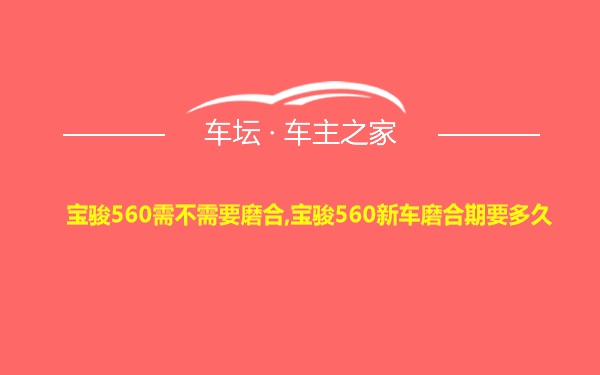 宝骏560需不需要磨合,宝骏560新车磨合期要多久