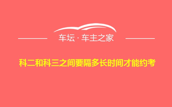 科二和科三之间要隔多长时间才能约考