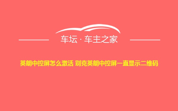 英朗中控屏怎么激活 别克英朗中控屏一直显示二维码