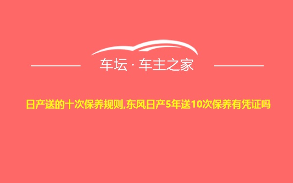 日产送的十次保养规则,东风日产5年送10次保养有凭证吗