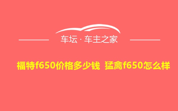 福特f650价格多少钱 猛禽f650怎么样