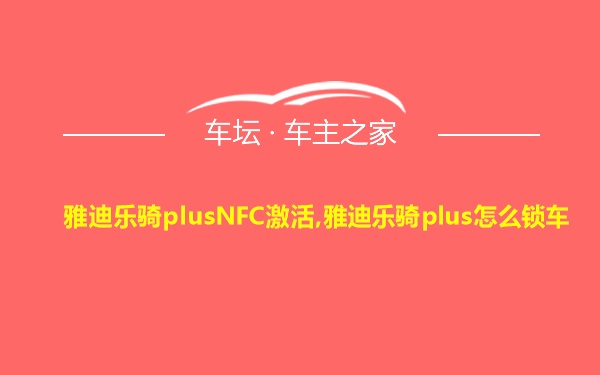 雅迪乐骑plusNFC激活,雅迪乐骑plus怎么锁车