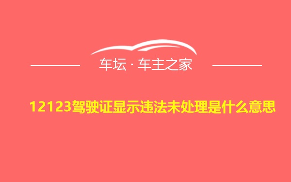 12123驾驶证显示违法未处理是什么意思