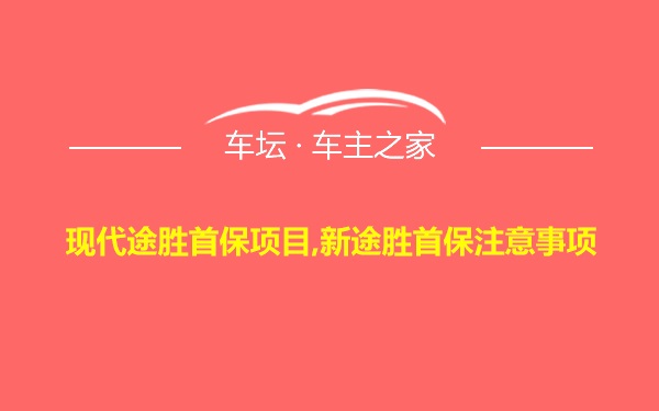 现代途胜首保项目,新途胜首保注意事项