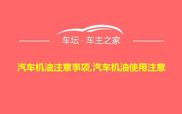 汽车机油注意事项,汽车机油使用注意