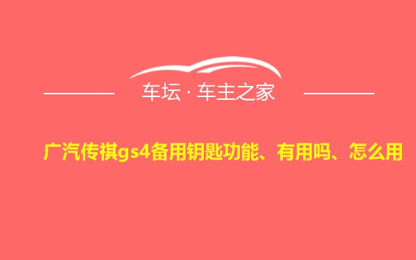 广汽传祺gs4备用钥匙功能、有用吗、怎么用