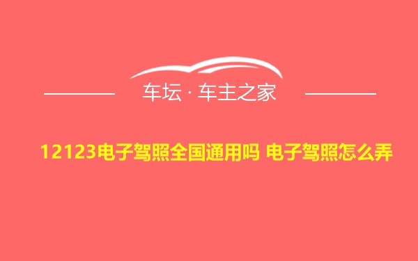 12123电子驾照全国通用吗 电子驾照怎么弄