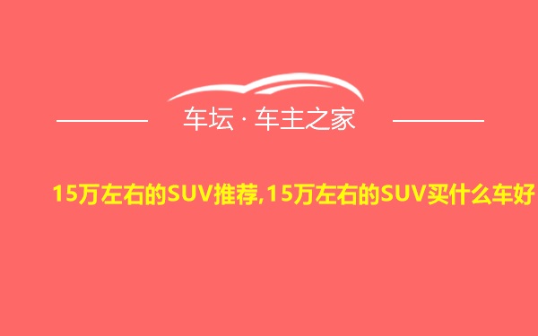 15万左右的SUV推荐,15万左右的SUV买什么车好