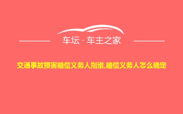 交通事故损害赔偿义务人指谁,赔偿义务人怎么确定