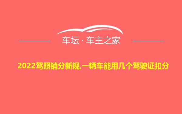 2022驾照销分新规,一辆车能用几个驾驶证扣分