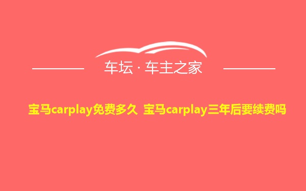 宝马carplay免费多久 宝马carplay三年后要续费吗