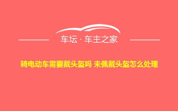 骑电动车需要戴头盔吗 未佩戴头盔怎么处理