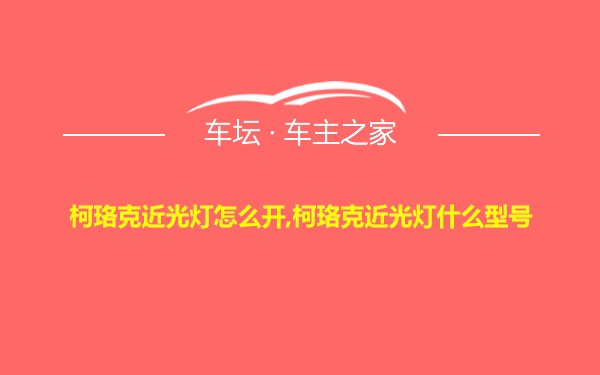 柯珞克近光灯怎么开,柯珞克近光灯什么型号