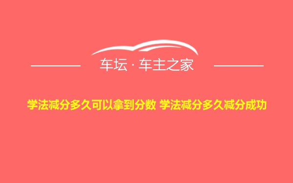 学法减分多久可以拿到分数 学法减分多久减分成功