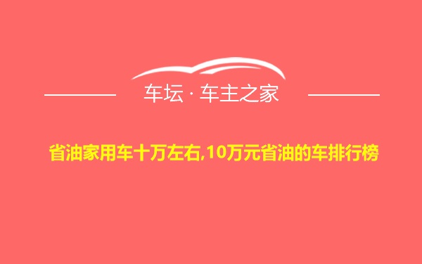 省油家用车十万左右,10万元省油的车排行榜