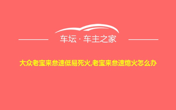 大众老宝来怠速低易死火,老宝来怠速熄火怎么办