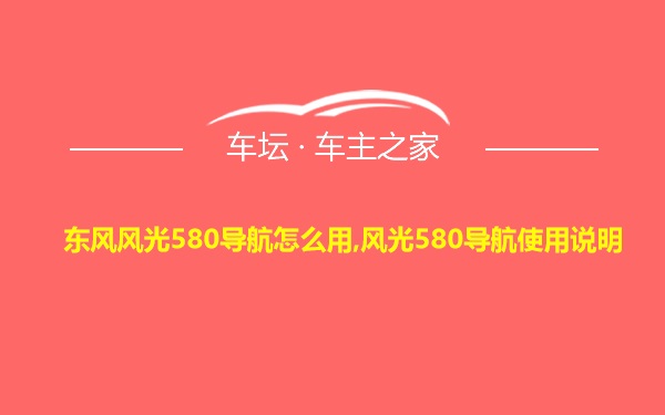 东风风光580导航怎么用,风光580导航使用说明