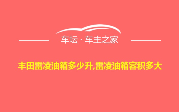 丰田雷凌油箱多少升,雷凌油箱容积多大